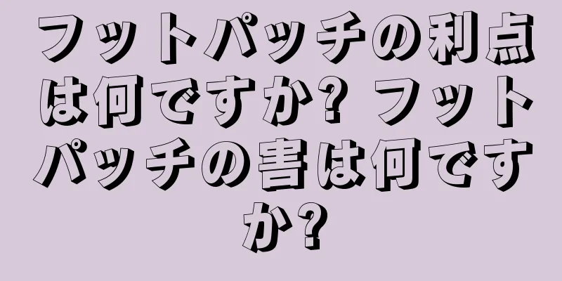 フットパッチの利点は何ですか? フットパッチの害は何ですか?