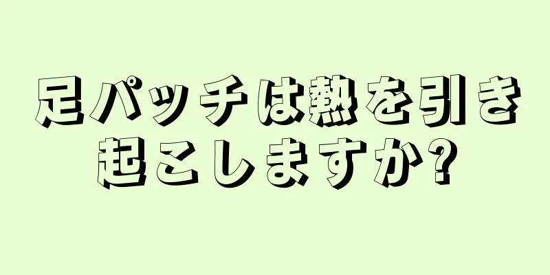 足パッチは熱を引き起こしますか?