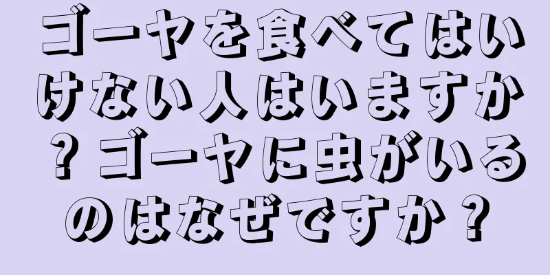 ゴーヤを食べてはいけない人はいますか？ゴーヤに虫がいるのはなぜですか？