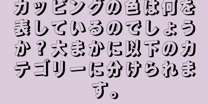 カッピングの色は何を表しているのでしょうか？大まかに以下のカテゴリーに分けられます。