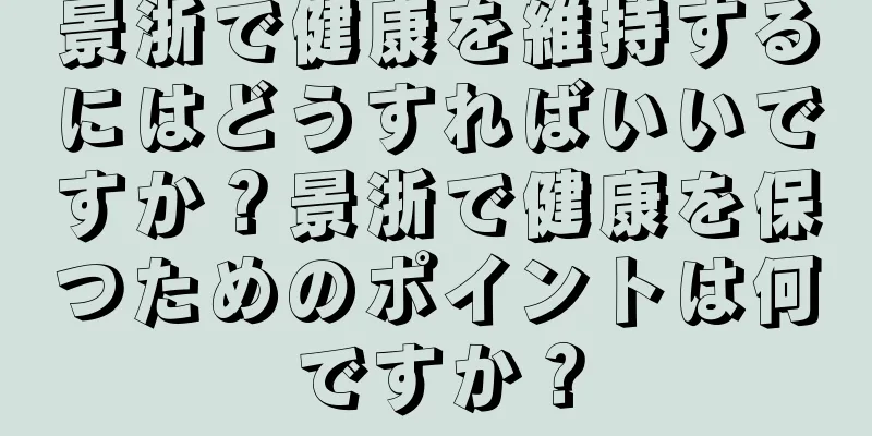 景浙で健康を維持するにはどうすればいいですか？景浙で健康を保つためのポイントは何ですか？