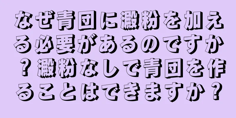 なぜ青団に澱粉を加える必要があるのですか？澱粉なしで青団を作ることはできますか？