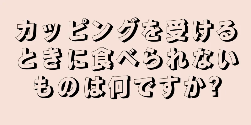 カッピングを受けるときに食べられないものは何ですか?