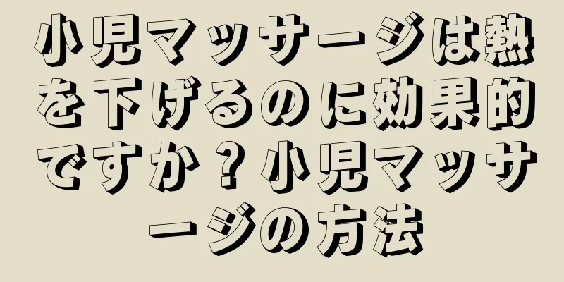 小児マッサージは熱を下げるのに効果的ですか？小児マッサージの方法