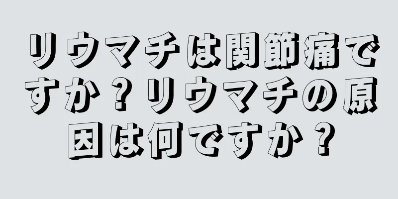 リウマチは関節痛ですか？リウマチの原因は何ですか？