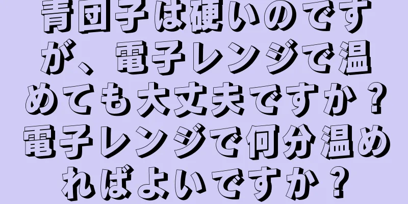 青団子は硬いのですが、電子レンジで温めても大丈夫ですか？電子レンジで何分温めればよいですか？