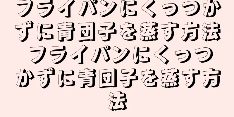 フライパンにくっつかずに青団子を蒸す方法 フライパンにくっつかずに青団子を蒸す方法