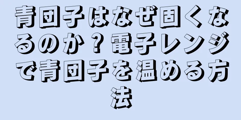青団子はなぜ固くなるのか？電子レンジで青団子を温める方法
