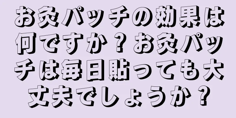 お灸パッチの効果は何ですか？お灸パッチは毎日貼っても大丈夫でしょうか？