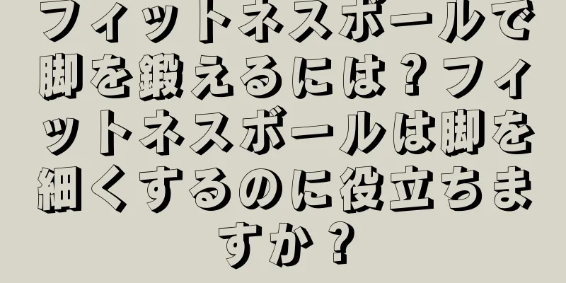 フィットネスボールで脚を鍛えるには？フィットネスボールは脚を細くするのに役立ちますか？