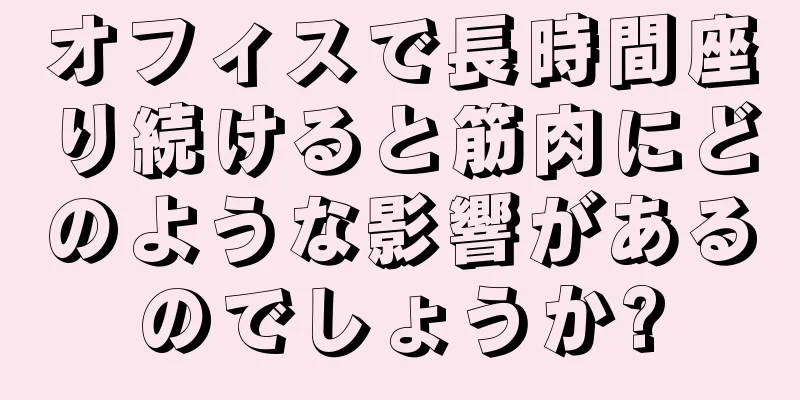 オフィスで長時間座り続けると筋肉にどのような影響があるのでしょうか?