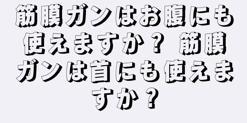 筋膜ガンはお腹にも使えますか？ 筋膜ガンは首にも使えますか？