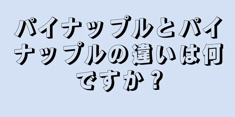 パイナップルとパイナップルの違いは何ですか？