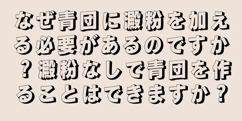 なぜ青団に澱粉を加える必要があるのですか？澱粉なしで青団を作ることはできますか？