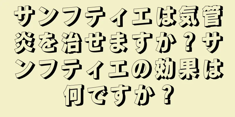 サンフティエは気管炎を治せますか？サンフティエの効果は何ですか？