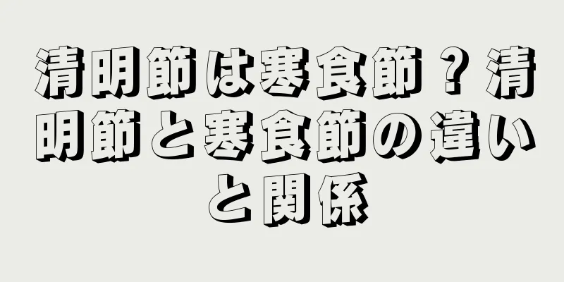 清明節は寒食節？清明節と寒食節の違いと関係