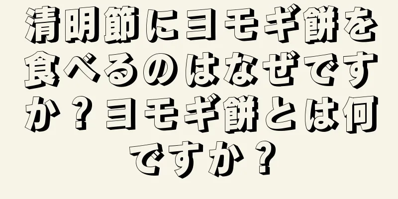 清明節にヨモギ餅を食べるのはなぜですか？ヨモギ餅とは何ですか？