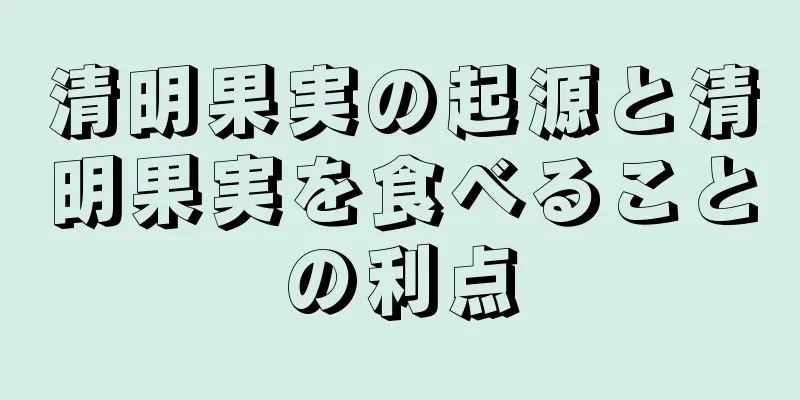 清明果実の起源と清明果実を食べることの利点