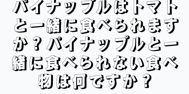 パイナップルはトマトと一緒に食べられますか？パイナップルと一緒に食べられない食べ物は何ですか？