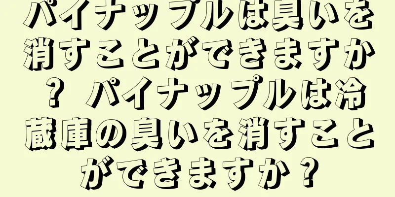 パイナップルは臭いを消すことができますか？ パイナップルは冷蔵庫の臭いを消すことができますか？
