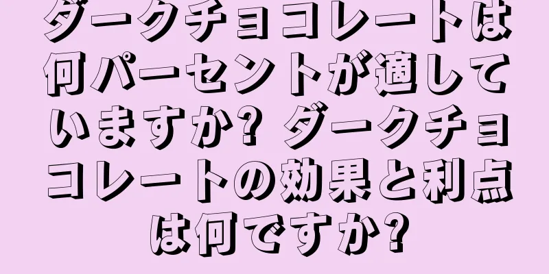 ダークチョコレートは何パーセントが適していますか? ダークチョコレートの効果と利点は何ですか?