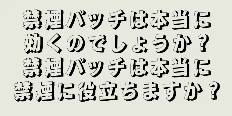 禁煙パッチは本当に効くのでしょうか？禁煙パッチは本当に禁煙に役立ちますか？
