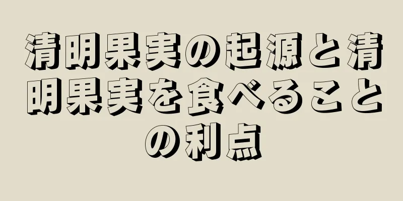 清明果実の起源と清明果実を食べることの利点
