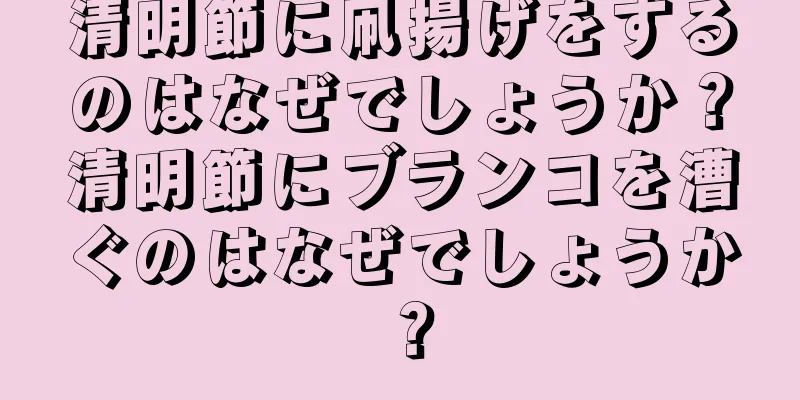 清明節に凧揚げをするのはなぜでしょうか？清明節にブランコを漕ぐのはなぜでしょうか？