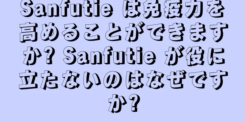 Sanfutie は免疫力を高めることができますか? Sanfutie が役に立たないのはなぜですか?