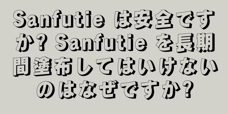 Sanfutie は安全ですか? Sanfutie を長期間塗布してはいけないのはなぜですか?