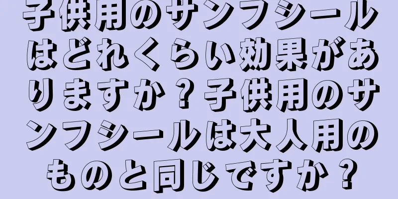 子供用のサンフシールはどれくらい効果がありますか？子供用のサンフシールは大人用のものと同じですか？
