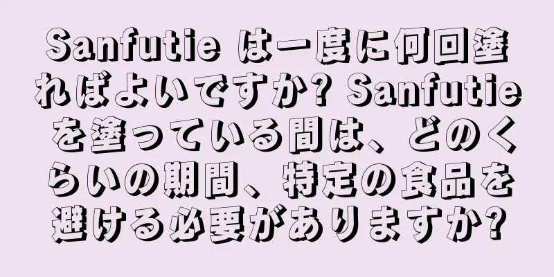 Sanfutie は一度に何回塗ればよいですか? Sanfutie を塗っている間は、どのくらいの期間、特定の食品を避ける必要がありますか?