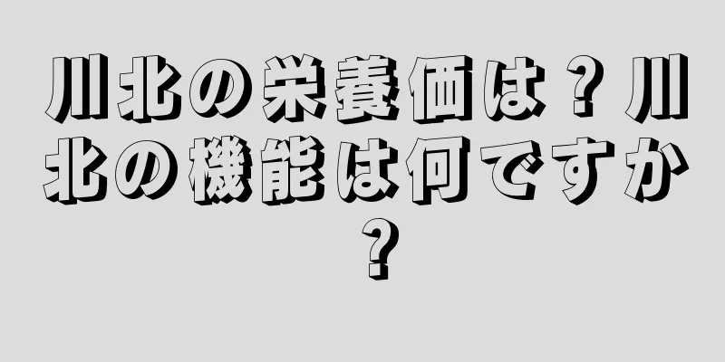 川北の栄養価は？川北の機能は何ですか？