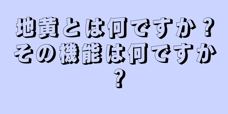 地黄とは何ですか？その機能は何ですか？
