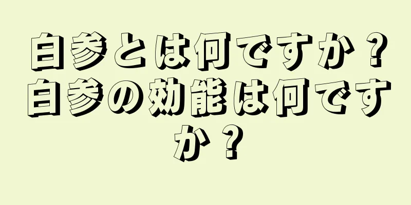 白参とは何ですか？白参の効能は何ですか？