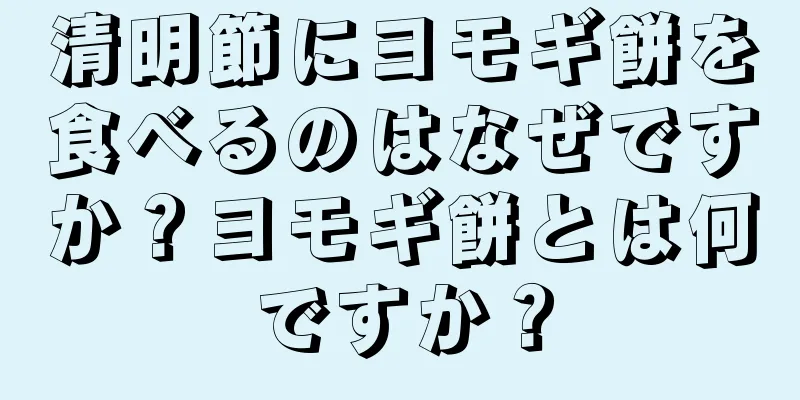 清明節にヨモギ餅を食べるのはなぜですか？ヨモギ餅とは何ですか？