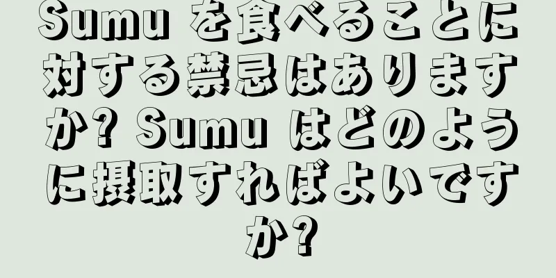 Sumu を食べることに対する禁忌はありますか? Sumu はどのように摂取すればよいですか?
