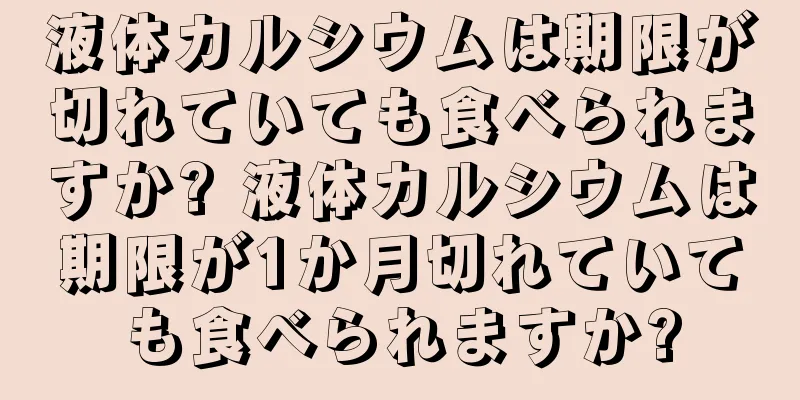 液体カルシウムは期限が切れていても食べられますか? 液体カルシウムは期限が1か月切れていても食べられますか?