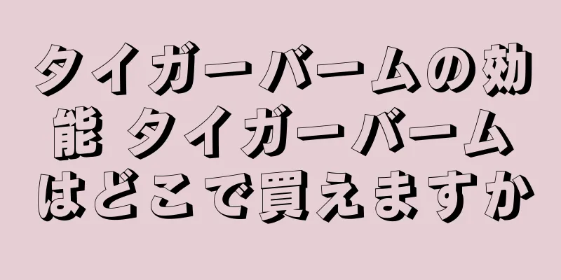 タイガーバームの効能 タイガーバームはどこで買えますか