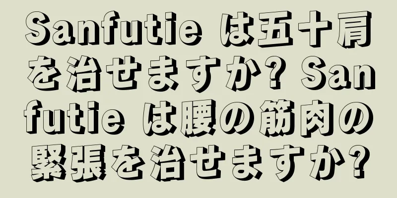 Sanfutie は五十肩を治せますか? Sanfutie は腰の筋肉の緊張を治せますか?