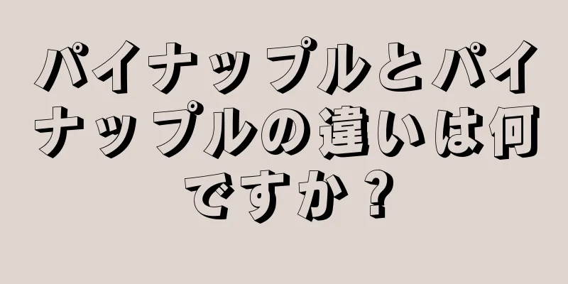 パイナップルとパイナップルの違いは何ですか？