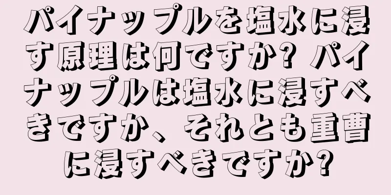パイナップルを塩水に浸す原理は何ですか? パイナップルは塩水に浸すべきですか、それとも重曹に浸すべきですか?