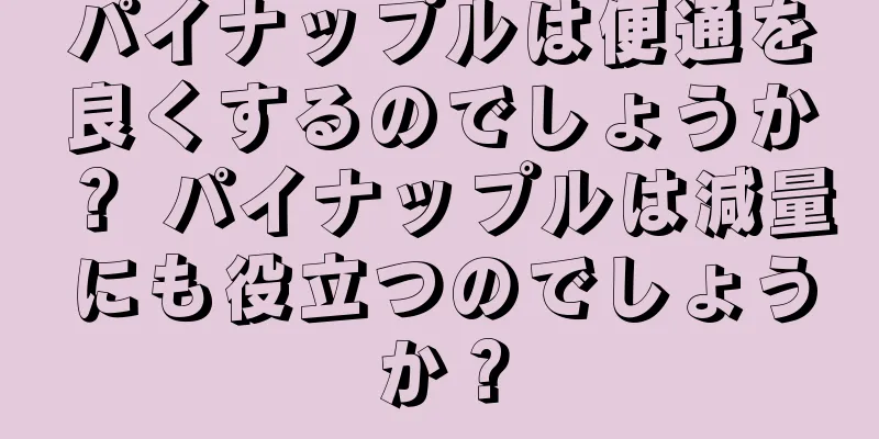 パイナップルは便通を良くするのでしょうか？ パイナップルは減量にも役立つのでしょうか？