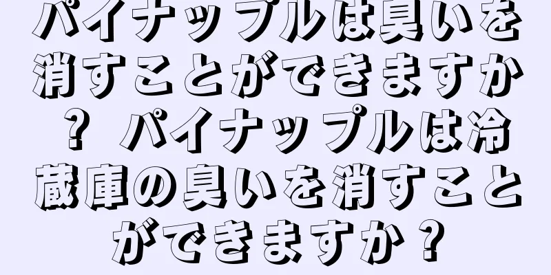 パイナップルは臭いを消すことができますか？ パイナップルは冷蔵庫の臭いを消すことができますか？