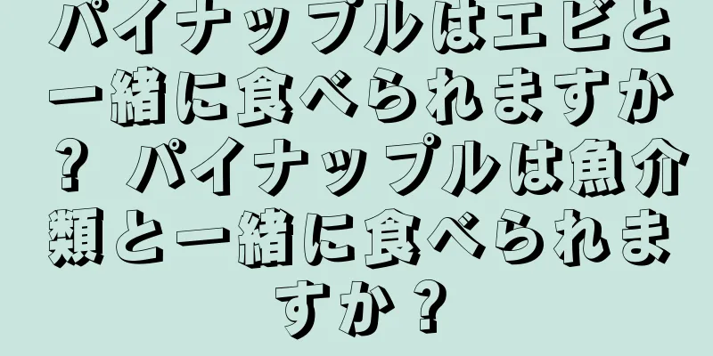 パイナップルはエビと一緒に食べられますか？ パイナップルは魚介類と一緒に食べられますか？