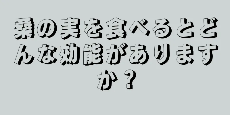 桑の実を食べるとどんな効能がありますか？