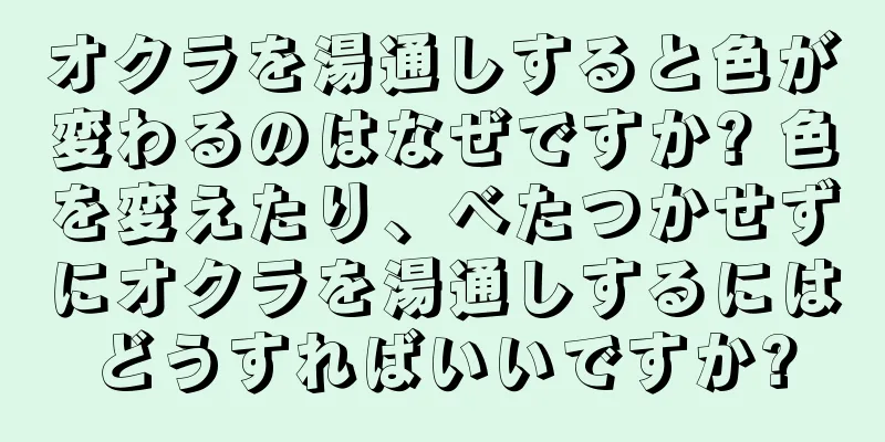 オクラを湯通しすると色が変わるのはなぜですか? 色を変えたり、べたつかせずにオクラを湯通しするにはどうすればいいですか?