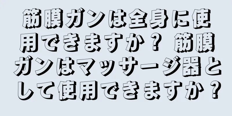 筋膜ガンは全身に使用できますか？ 筋膜ガンはマッサージ器として使用できますか？
