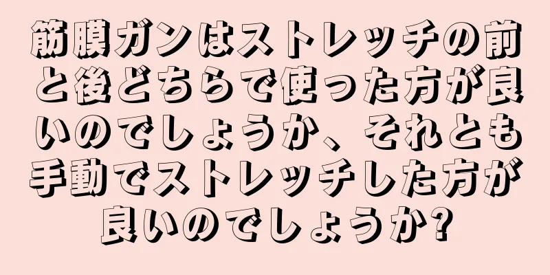 筋膜ガンはストレッチの前と後どちらで使った方が良いのでしょうか、それとも手動でストレッチした方が良いのでしょうか?