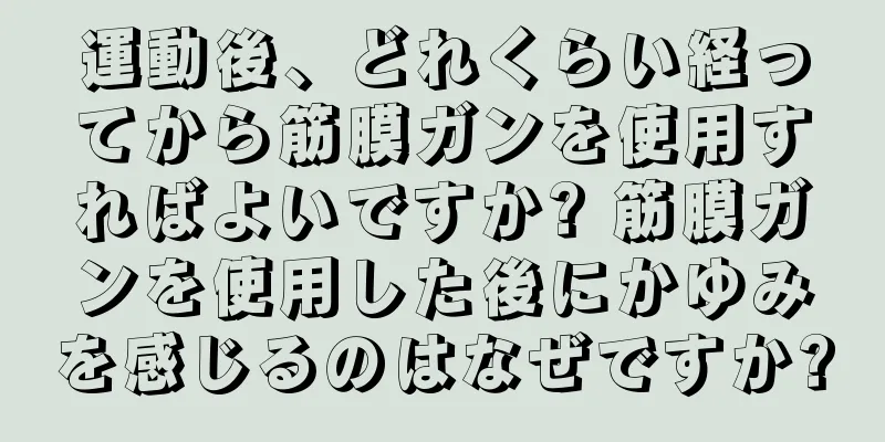 運動後、どれくらい経ってから筋膜ガンを使用すればよいですか? 筋膜ガンを使用した後にかゆみを感じるのはなぜですか?